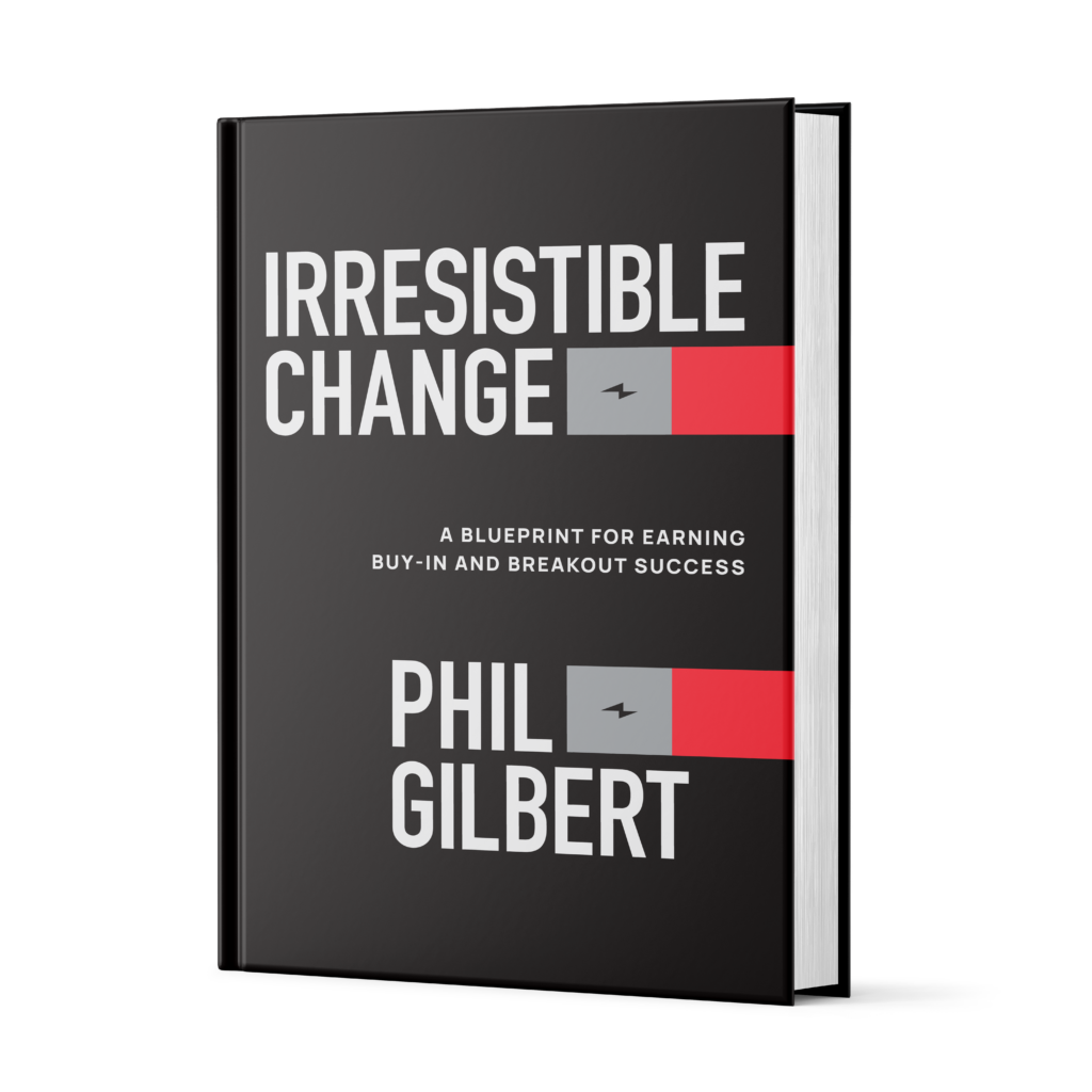 Irresistible Change: A Blueprint for Earning Buy-In and Breakout Success, book by Phil Gilbert, Wiley